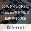 Htaccessリダイレクトの方法～301リダイレクトの転送方法｜ferretメディア